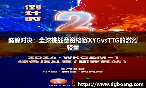 巅峰对决：全球挑战赛资格赛XYGvsTTG的激烈较量