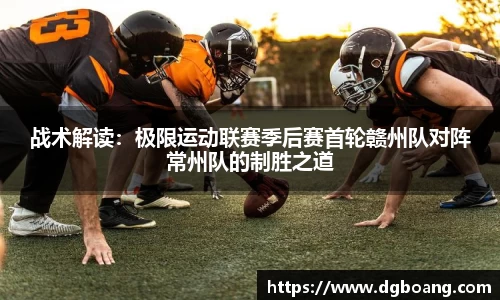 战术解读：极限运动联赛季后赛首轮赣州队对阵常州队的制胜之道
