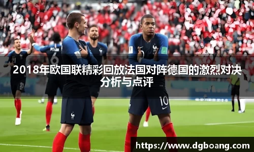 2018年欧国联精彩回放法国对阵德国的激烈对决分析与点评