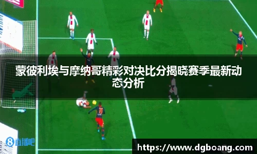 蒙彼利埃与摩纳哥精彩对决比分揭晓赛季最新动态分析
